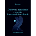 Duhovno zdravljenje s pomočjo koncentracije in meditacije (knjiga) Duhovno zdravljenje s pomočjo koncentracije in meditacije (knjiga)